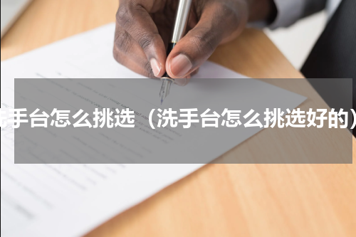 洗手台怎么挑选（洗手台怎么挑选好的）