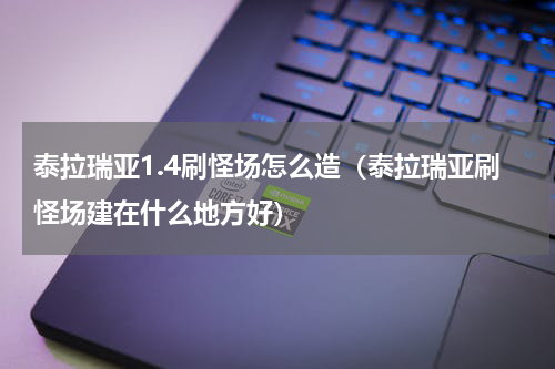 泰拉瑞亚1.4刷怪场怎么造（泰拉瑞亚刷怪场建在什么地方好）