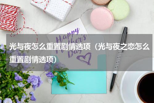光与夜怎么重置剧情选项（光与夜之恋怎么重置剧情选项）