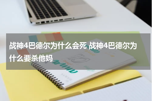 战神4巴德尔为什么会死 战神4巴德尔为什么要杀他妈