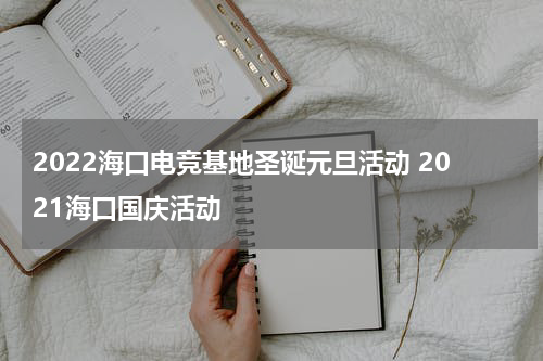 2022海口电竞基地圣诞元旦活动 2021海口国庆活动