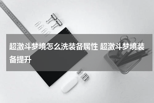 超激斗梦境怎么洗装备属性 超激斗梦境装备提升
