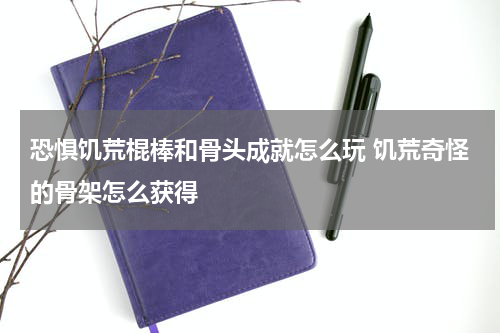 恐惧饥荒棍棒和骨头成就怎么玩 饥荒奇怪的骨架怎么获得