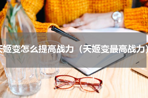天姬变怎么提高战力（天姬变最高战力）