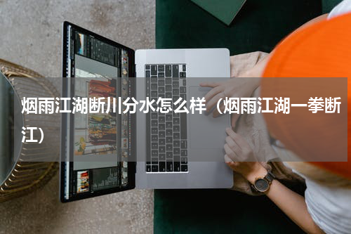 烟雨江湖断川分水怎么样（烟雨江湖一拳断江）