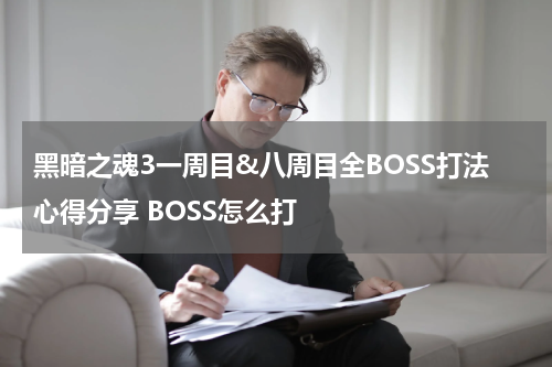 黑暗之魂3一周目&八周目全BOSS打法心得分享 BOSS怎么打