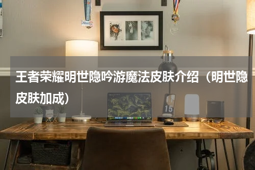 王者荣耀明世隐吟游魔法皮肤介绍（明世隐皮肤加成）