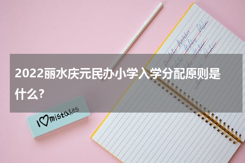 2022丽水庆元民办小学入学分配原则是什么？