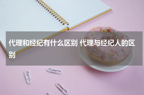 代理和经纪有什么区别 代理与经纪人的区别