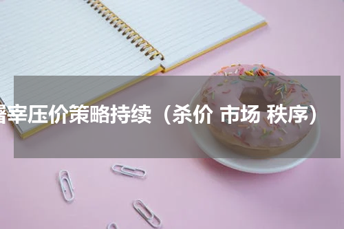 屠宰压价策略持续（杀价 市场 秩序）