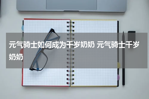 元气骑士如何成为千岁奶奶 元气骑士千岁奶奶