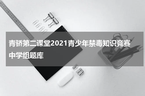 青骄第二课堂2021青少年禁毒知识竞赛中学组题库