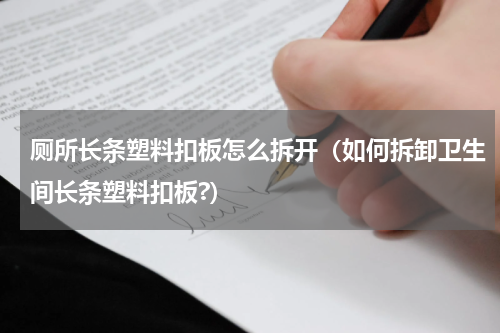 厕所长条塑料扣板怎么拆开（如何拆卸卫生间长条塑料扣板?）
