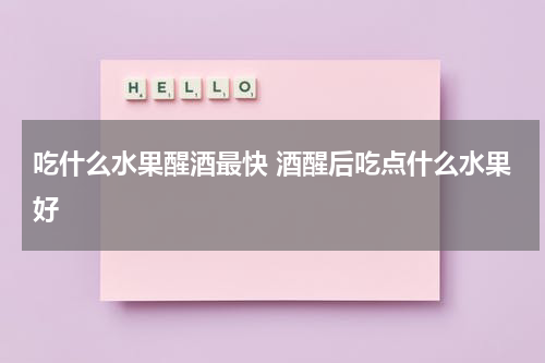吃什么水果醒酒最快 酒醒后吃点什么水果好