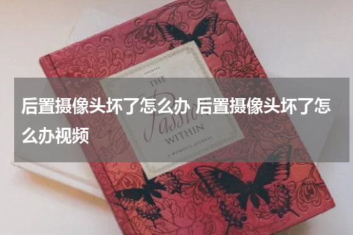 后置摄像头坏了怎么办 后置摄像头坏了怎么办视频