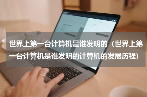 世界上第一台计算机是谁发明的（世界上第一台计算机是谁发明的计算机的发展历程）