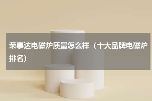 荣事达电磁炉质量怎么样（十大品牌电磁炉排名）