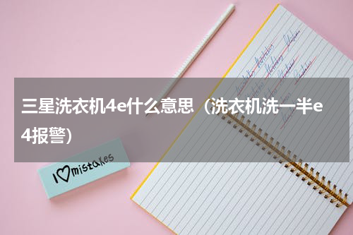 三星洗衣机4e什么意思（洗衣机洗一半e4报警）