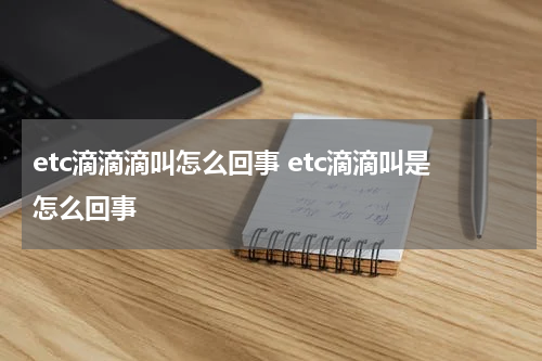 etc滴滴滴叫怎么回事 etc滴滴叫是怎么回事
