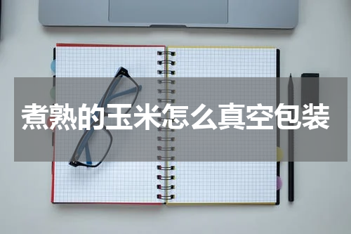 煮熟的玉米怎么真空包装