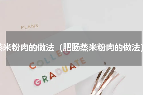 蒸米粉肉的做法（肥肠蒸米粉肉的做法）