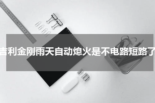 吉利金刚雨天自动熄火是不电路短路了