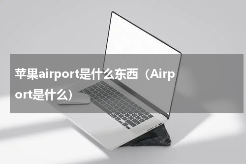 苹果airport是什么东西（Airport是什么）