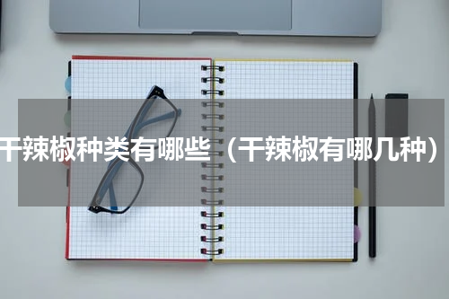 干辣椒种类有哪些（干辣椒有哪几种）