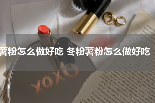 薯粉怎么做好吃 冬粉薯粉怎么做好吃