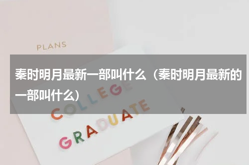 秦时明月最新一部叫什么（秦时明月最新的一部叫什么）