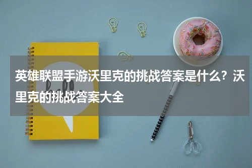 英雄联盟手游沃里克的挑战答案是什么？沃里克的挑战答案大全