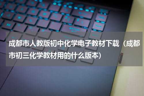 成都市人教版初中化学电子教材下载（成都市初三化学教材用的什么版本）