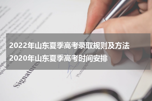 2022年山东夏季高考录取规则及方法 2020年山东夏季高考时间安排