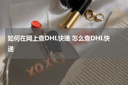 如何在网上查DHL快递 怎么查DHL快递