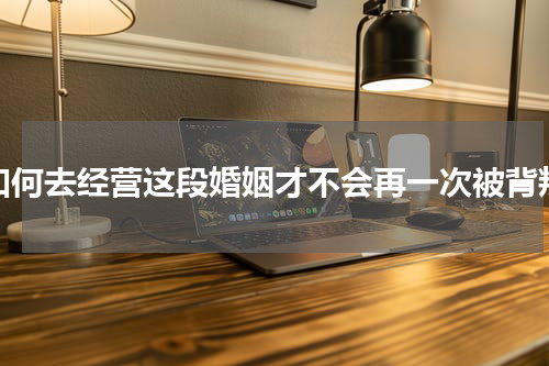如何去经营这段婚姻才不会再一次被背叛