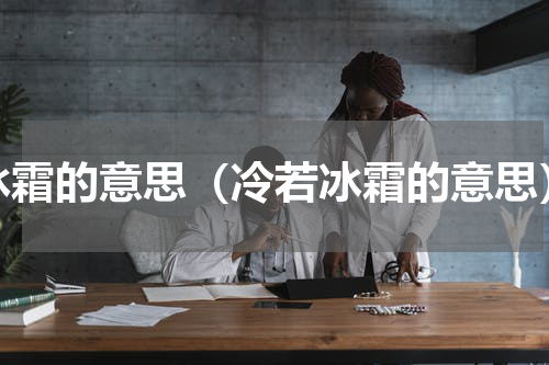 冰霜的意思（冷若冰霜的意思）