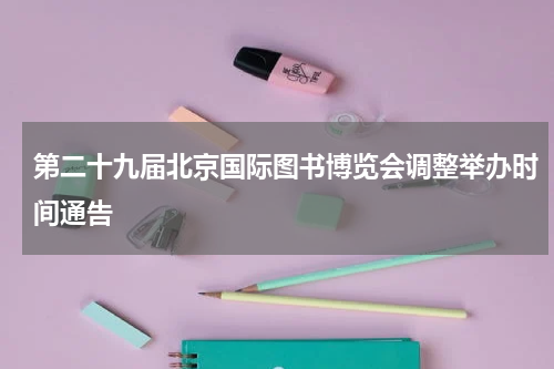 第二十九届北京国际图书博览会调整举办时间通告