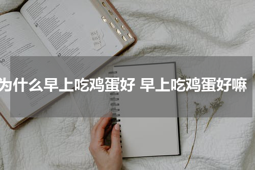 为什么早上吃鸡蛋好 早上吃鸡蛋好嘛