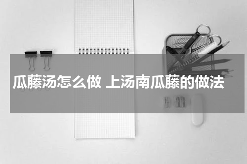 瓜藤汤怎么做 上汤南瓜藤的做法
