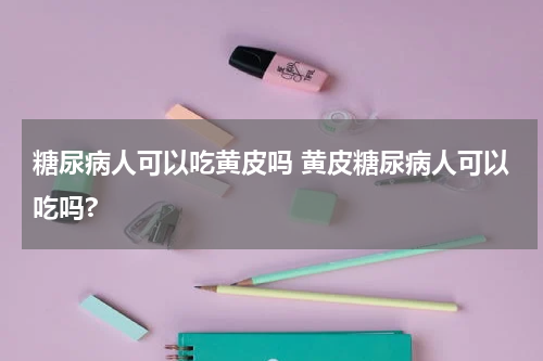 糖尿病人可以吃黄皮吗 黄皮糖尿病人可以吃吗?