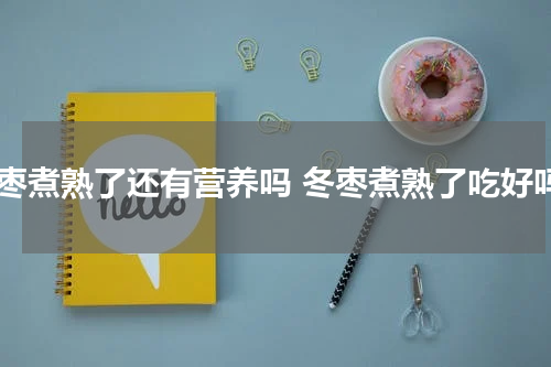 冬枣煮熟了还有营养吗 冬枣煮熟了吃好吗