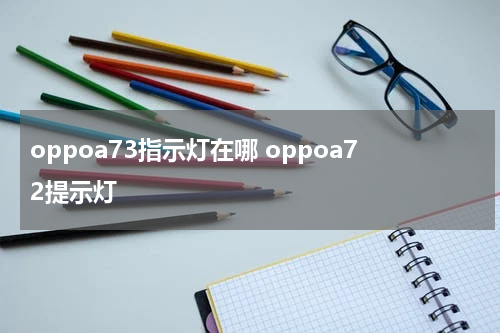 oppoa73指示灯在哪 oppoa72提示灯