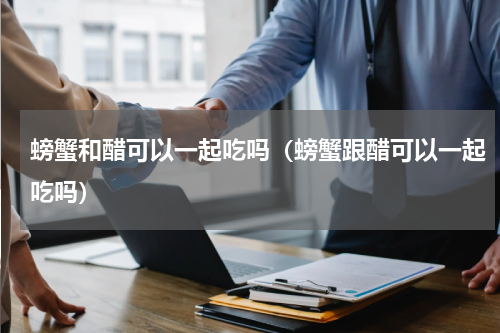 螃蟹和醋可以一起吃吗（螃蟹跟醋可以一起吃吗）