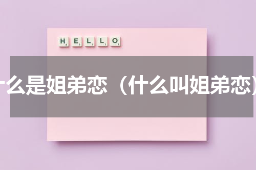 什么是姐弟恋（什么叫姐弟恋）