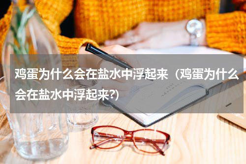鸡蛋为什么会在盐水中浮起来（鸡蛋为什么会在盐水中浮起来?）