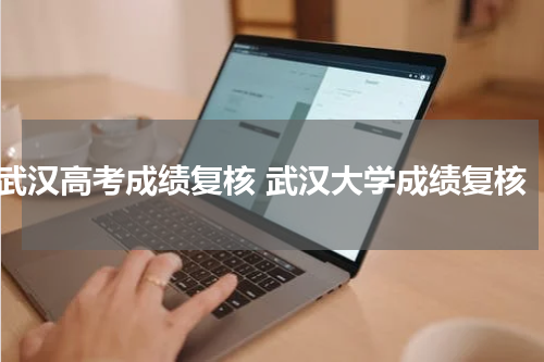 武汉高考成绩复核 武汉大学成绩复核