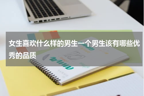 女生喜欢什么样的男生一个男生该有哪些优秀的品质