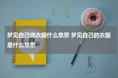 梦见自己烧衣服什么意思 梦见自己的衣服是什么意思