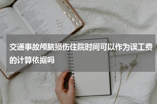 交通事故颅脑损伤住院时间可以作为误工费的计算依据吗