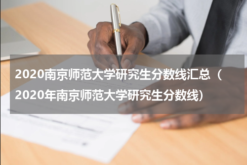 2020南京师范大学研究生分数线汇总（2020年南京师范大学研究生分数线）